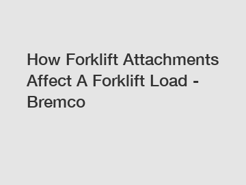 How Forklift Attachments Affect A Forklift Load - Bremco