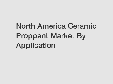 North America Ceramic Proppant Market By Application