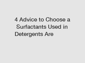 4 Advice to Choose a Surfactants Used in Detergents Are