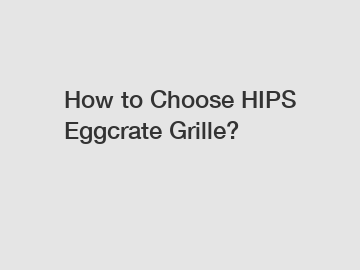 How to Choose HIPS Eggcrate Grille?