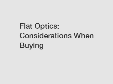 Flat Optics: Considerations When Buying