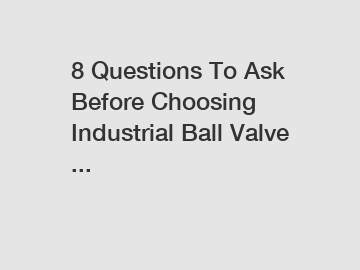 8 Questions To Ask Before Choosing Industrial Ball Valve ...