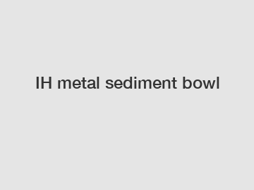 IH metal sediment bowl
