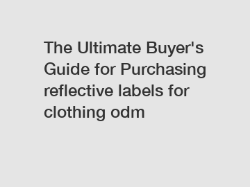The Ultimate Buyer's Guide for Purchasing reflective labels for clothing odm