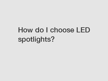 How do I choose LED spotlights?
