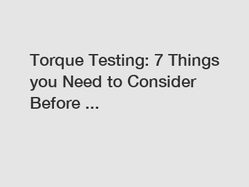 Torque Testing: 7 Things you Need to Consider Before ...