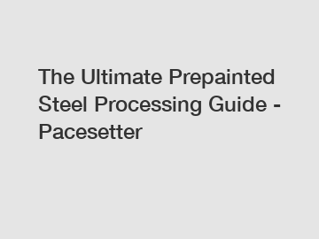 The Ultimate Prepainted Steel Processing Guide - Pacesetter