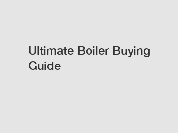 Ultimate Boiler Buying Guide