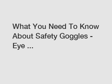 What You Need To Know About Safety Goggles - Eye ...