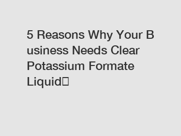 5 Reasons Why Your Business Needs Clear Potassium Formate Liquid？