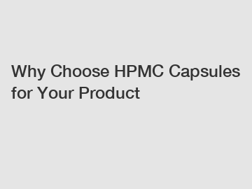 Why Choose HPMC Capsules for Your Product