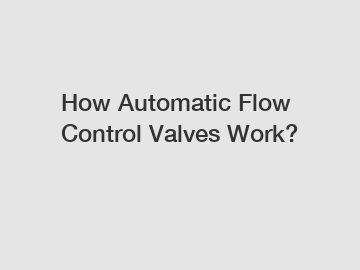 How Automatic Flow Control Valves Work?