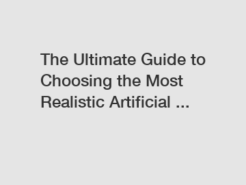 The Ultimate Guide to Choosing the Most Realistic Artificial ...