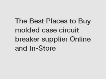 The Best Places to Buy molded case circuit breaker supplier Online and In-Store