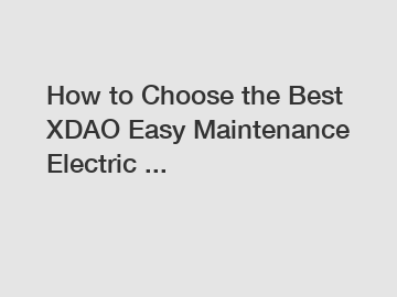 How to Choose the Best XDAO Easy Maintenance Electric ...