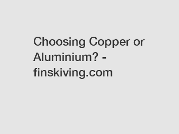 Choosing Copper or Aluminium? - finskiving.com