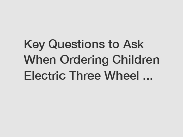 Key Questions to Ask When Ordering Children Electric Three Wheel ...