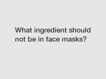 What ingredient should not be in face masks?