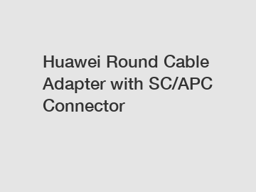 Huawei Round Cable Adapter with SC/APC Connector