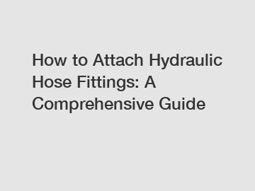 How to Attach Hydraulic Hose Fittings: A Comprehensive Guide