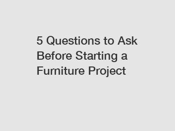 5 Questions to Ask Before Starting a Furniture Project
