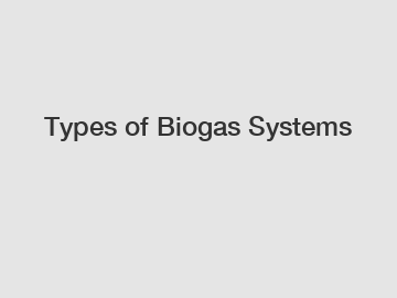 Types of Biogas Systems