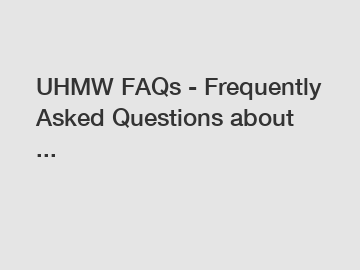 UHMW FAQs - Frequently Asked Questions about ...