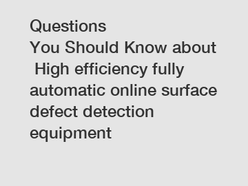 Questions You Should Know about High efficiency fully automatic online surface defect detection equipment