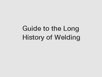 Guide to the Long History of Welding