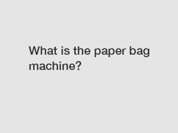 What is the paper bag machine?