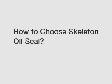 How to Choose Skeleton Oil Seal?