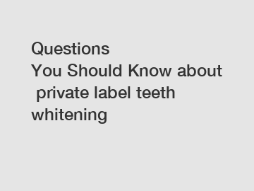 Questions You Should Know about private label teeth whitening