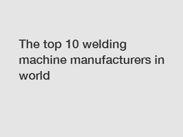 The top 10 welding machine manufacturers in world