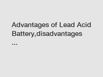 Advantages of Lead Acid Battery,disadvantages ...