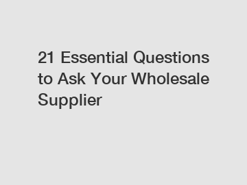 21 Essential Questions to Ask Your Wholesale Supplier