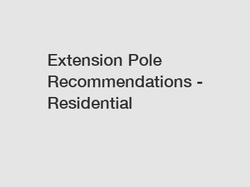 Extension Pole Recommendations - Residential