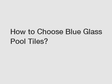 How to Choose Blue Glass Pool Tiles?