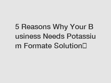 5&nbsp;Reasons&nbsp;Why&nbsp;Your&nbsp;Business&nbsp;Needs&nbsp;Potassium Formate Solution？