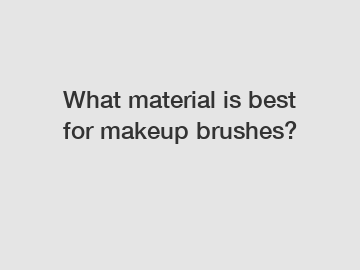 What material is best for makeup brushes?