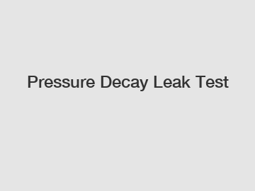 Pressure Decay Leak Test