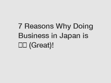 7 Reasons Why Doing Business in Japan is 凄い (Great)!