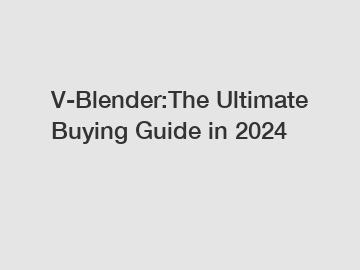 V-Blender:The Ultimate Buying Guide in 2024