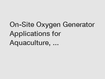 On-Site Oxygen Generator Applications for Aquaculture, ...