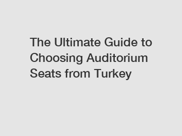 The Ultimate Guide to Choosing Auditorium Seats from Turkey