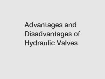 Advantages and Disadvantages of Hydraulic Valves