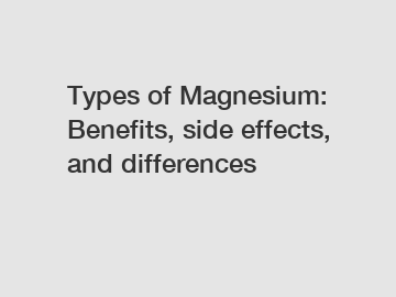 Types of Magnesium: Benefits, side effects, and differences