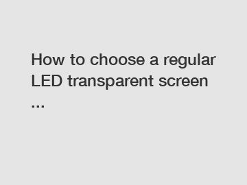 How to choose a regular LED transparent screen ...