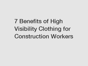 7 Benefits of High Visibility Clothing for Construction Workers