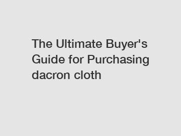 The Ultimate Buyer's Guide for Purchasing dacron cloth