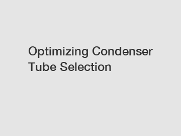 Optimizing Condenser Tube Selection